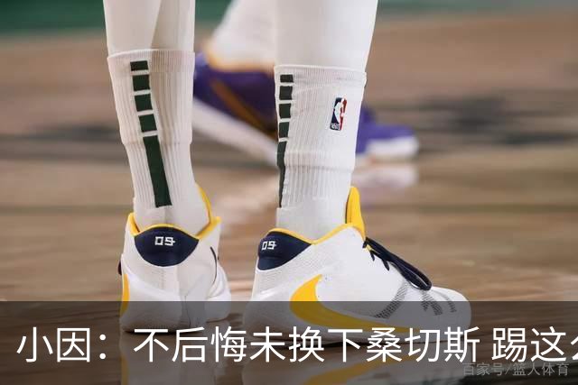 小因：不后悔未换下桑切斯 踢这么好被淘汰太遗憾