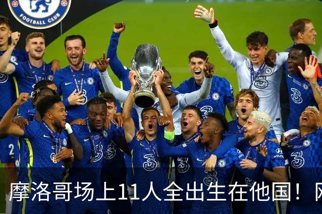 摩洛哥场上11人全出生在他国！网友喊国足抄作业 媒体人：根本没戏