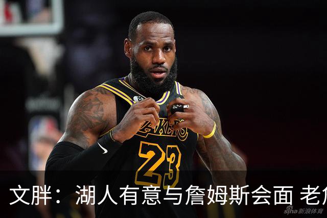 文胖：湖人有意与詹姆斯会面 老詹一直不会面&还在阿克伦打高尔夫
