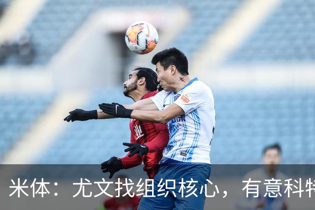 米体：尤文找组织核心，有意科特迪瓦国脚乌拉伊，可能启用路易斯