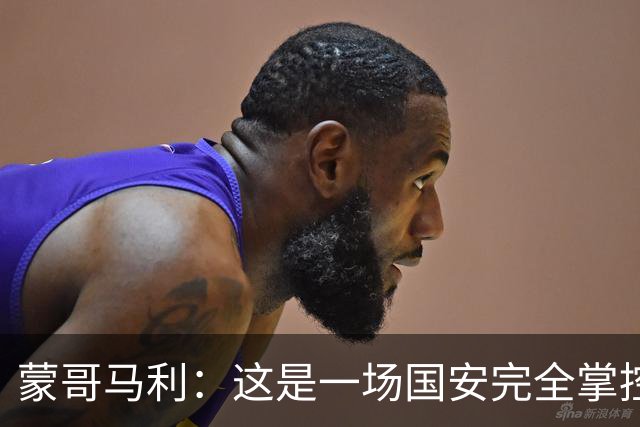 蒙哥马利：这是一场国安完全掌控的比赛，最重要的是主场拿到三分